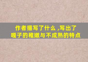 作者描写了什么 ,写出了嘎子的稚嫩与不成熟的特点